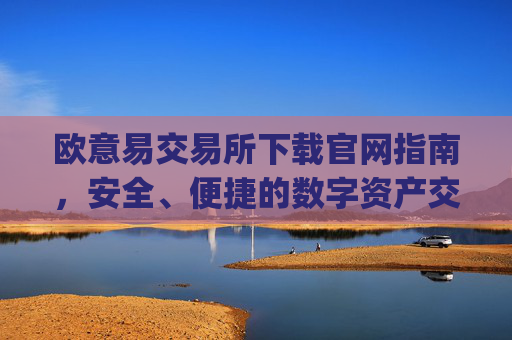 欧意易交易所下载官网指南,安全、便捷的数字资产交易平台_