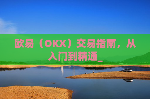 欧易（OKX）交易指南，从入门到精通_