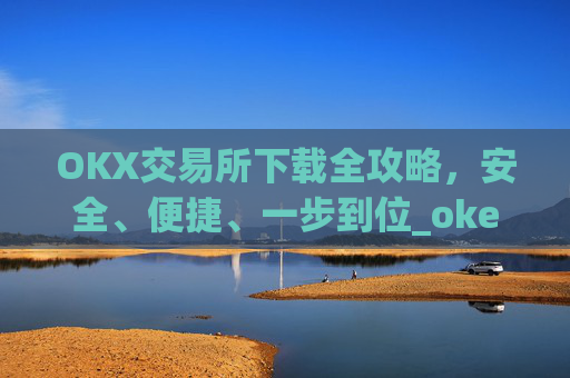 OKX交易所下载全攻略，安全、便捷、一步到位_okex怎么安装