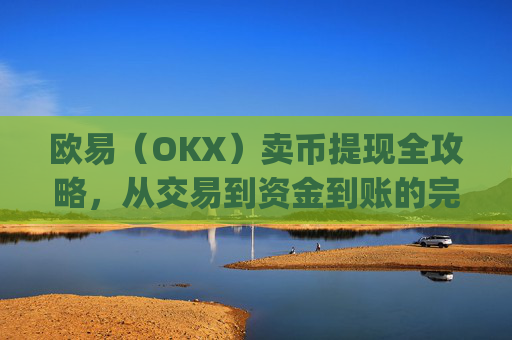 欧易（OKX）卖币提现全攻略，从交易到资金到账的完整流程解析_