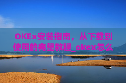 OKEx安装指南,从下载到使用的完整教程_okex怎么安装ios