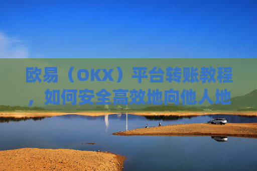 欧易(OKX)平台转账教程,如何安全高效地向他人地址转账_