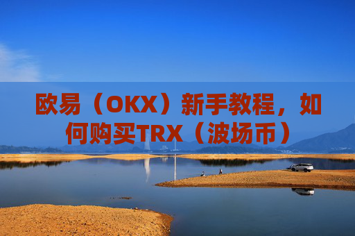 欧易(OKX)新手教程,如何购买TRX(波场币)