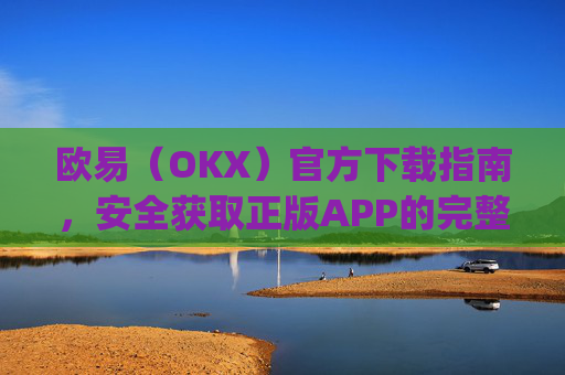 欧易(OKX)官方下载指南,安全获取正版APP的完整教程_易欧交易所app最新版