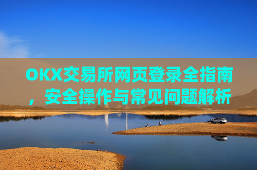 OKX交易所网页登录全指南,安全操作与常见问题解析_okex交易所登录