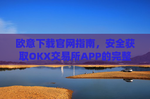 欧意下载官网指南，安全获取OKX交易所APP的完整教程_