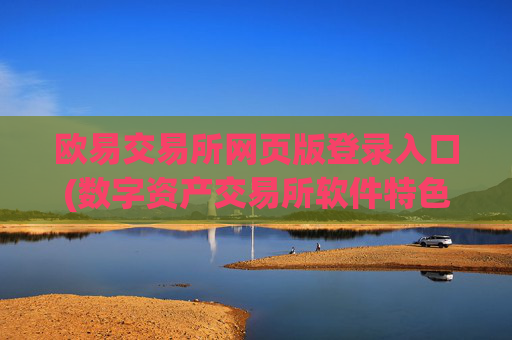 欧易交易所网页版登录入口(数字资产交易所软件特色)
