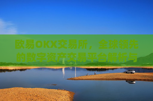 欧易OKX交易所，全球领先的数字资产交易平台解析与使用指南_
