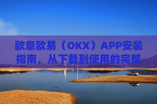 欧意欧易(OKX)APP安装指南,从下载到使用的完整教程_