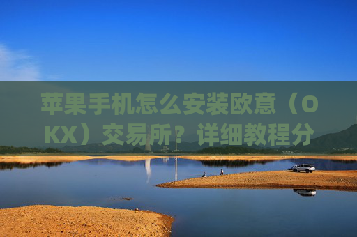 苹果手机怎么安装欧意(OKX)交易所?详细教程分享_