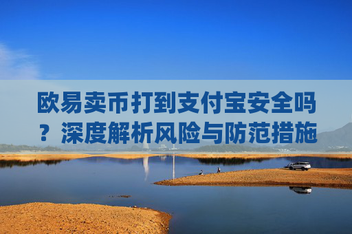 欧易卖币打到支付宝安全吗？深度解析风险与防范措施_