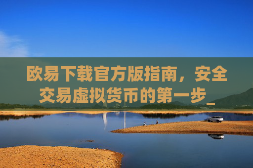 欧易下载官方版指南，安全交易虚拟货币的第一步_