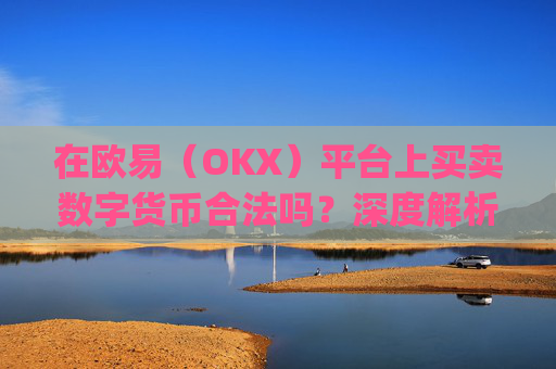 在欧易(OKX)平台上买卖数字货币合法吗?深度解析法律风险与合规操作_