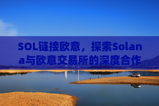 SOL链接欧意，探索Solana与欧意交易所的深度合作与未来机遇_