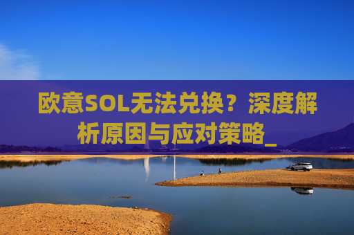 欧意SOL无法兑换？深度解析原因与应对策略_