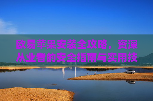 欧易苹果安装全攻略,资深从业者的安全指南与实用技巧_