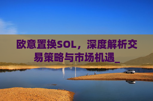 欧意置换SOL，深度解析交易策略与市场机遇_