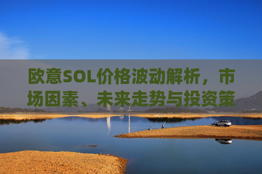 欧意SOL价格波动解析，市场因素、未来走势与投资策略_