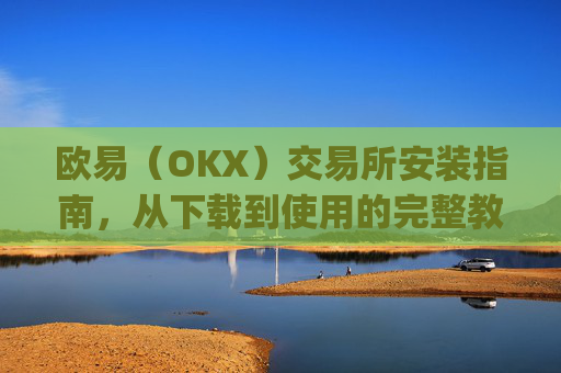 欧易(OKX)交易所安装指南,从下载到使用的完整教程_