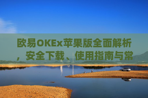 欧易OKEx苹果版全面解析,安全下载、使用指南与常见问题解答_