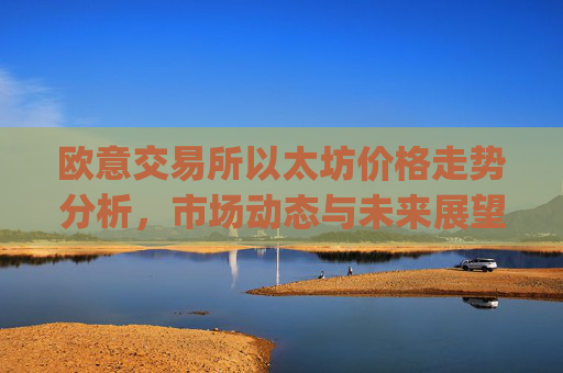 欧意交易所以太坊价格走势分析,市场动态与未来展望_欧洲以太坊ae