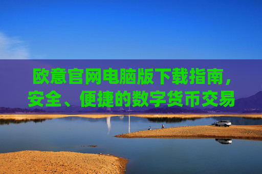 欧意官网电脑版下载指南,安全、便捷的数字货币交易入口_