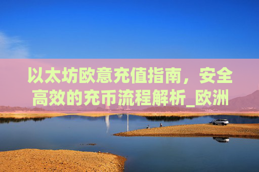 以太坊欧意充值指南，安全高效的充币流程解析_欧洲以太坊ae