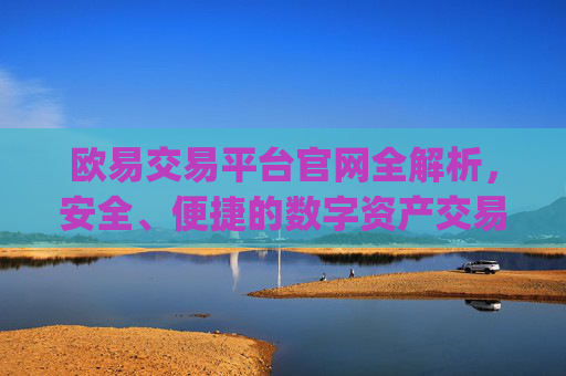 欧易交易平台官网全解析,安全、便捷的数字资产交易首选_