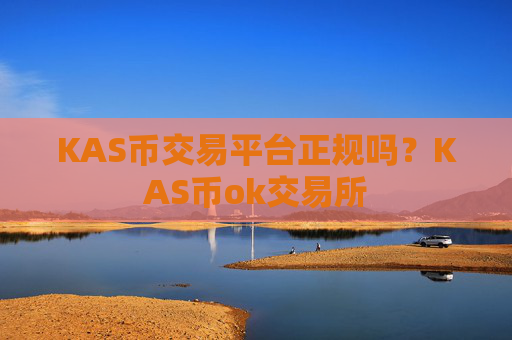 KAS币交易平台正规吗?KAS币ok交易所