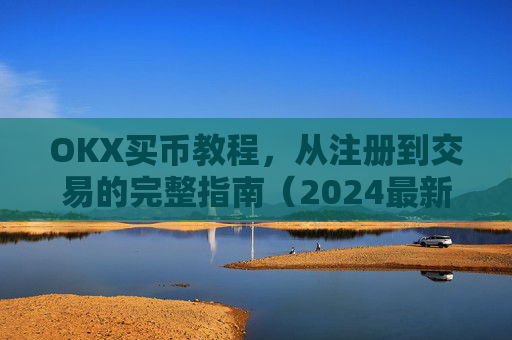 OKX买币教程,从注册到交易的完整指南(2024最新版)okex买币教程