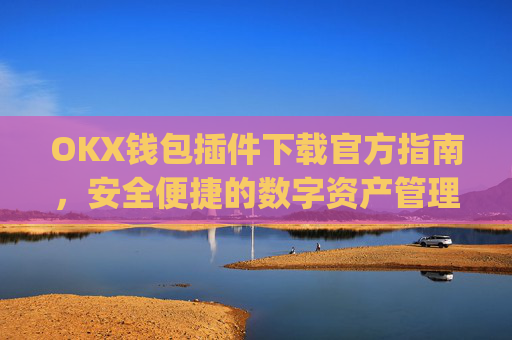 OKX钱包插件下载官方指南,安全便捷的数字资产管理_ok钱包app