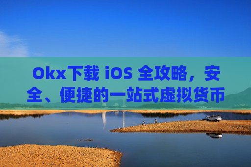 Okx下载 iOS 全攻略,安全、便捷的一站式虚拟货币交易指南_OkX下载ios