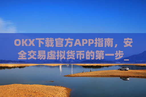 OKX下载官方APP指南，安全交易虚拟货币的第一步_ok 下载