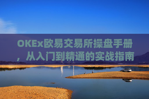 OKEx欧易交易所操盘手册,从入门到精通的实战指南_
