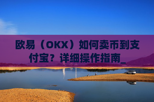 欧易(OKX)如何卖币到支付宝?详细操作指南_
