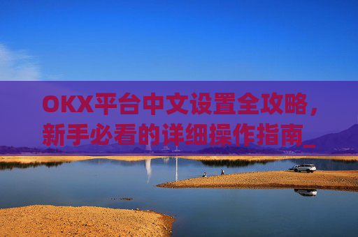 OKX平台中文设置全攻略,新手必看的详细操作指南_okcupid中文怎么设置
