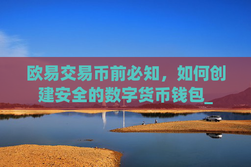 欧易交易币前必知,如何创建安全的数字货币钱包_