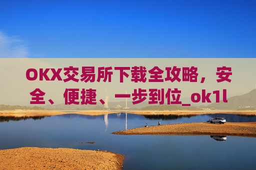 OKX交易所下载全攻略，安全、便捷、一步到位_ok1l从哪下载