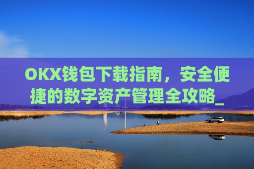 OKX钱包下载指南,安全便捷的数字资产管理全攻略_okex钱包官方网站