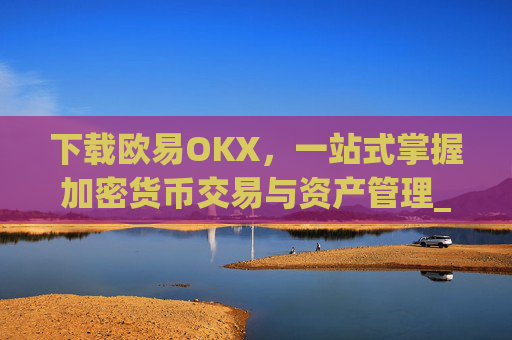 下载欧易OKX,一站式掌握加密货币交易与资产管理_