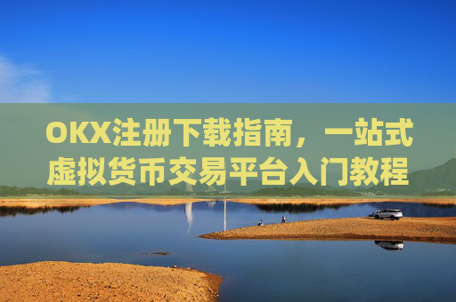OKX注册下载指南,一站式虚拟货币交易平台入门教程_okex注册教程