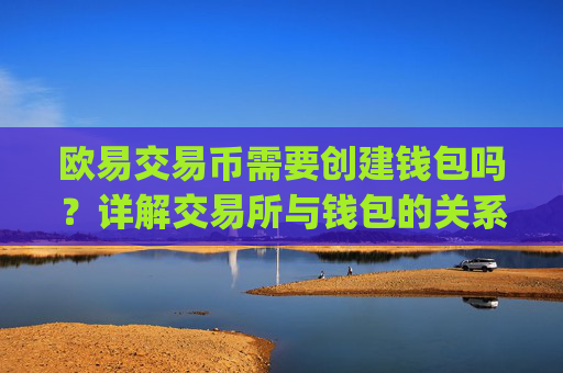 欧易交易币需要创建钱包吗?详解交易所与钱包的关系_