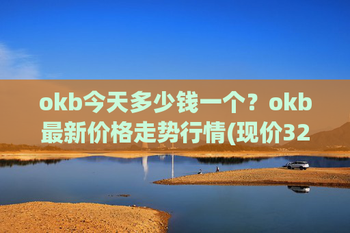 okb今天多少钱一个？okb最新价格走势行情(现价328.021元)