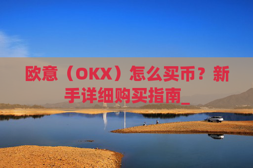 欧意(OKX)怎么买币?新手详细购买指南_