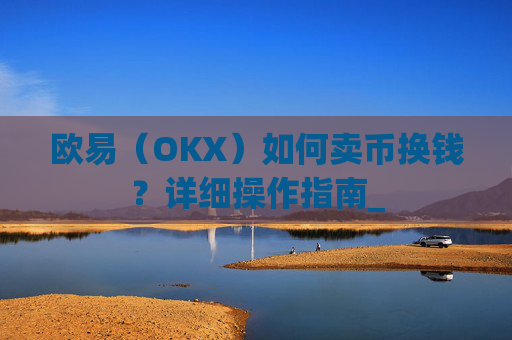 欧易（OKX）如何卖币换钱？详细操作指南_