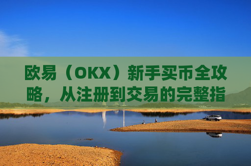 欧易(OKX)新手买币全攻略,从注册到交易的完整指南_易欧怎么买币教程