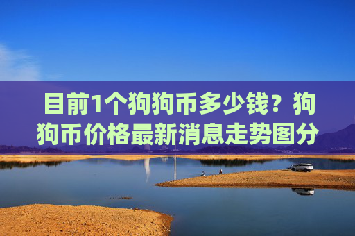 目前1个狗狗币多少钱?狗狗币价格最新消息走势图分析表(现价2.3818元)