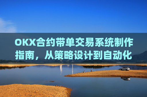 OKX合约带单交易系统制作指南,从策略设计到自动化执行_okex合约交易教程图解