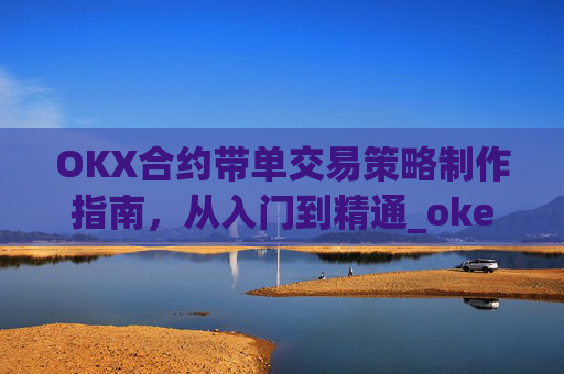 OKX合约带单交易策略制作指南,从入门到精通_okex合约教程