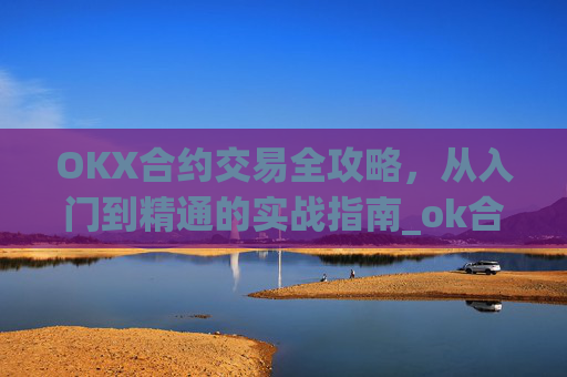 OKX合约交易全攻略,从入门到精通的实战指南_ok合约教程